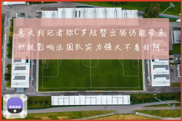 意大利记者称C罗短暂出场仍能带来积极影响法国队实力强大不看好阿根廷表现