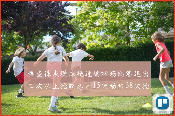 理查德表现惊艳连续四场比赛送出三次以上抢断总计15次场均38次抢断成球队防守利器