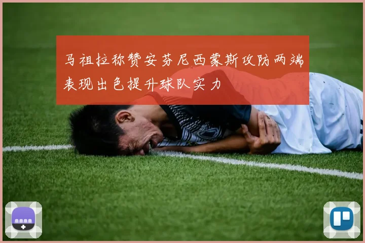 马祖拉称赞安芬尼西蒙斯攻防两端表现出色提升球队实力