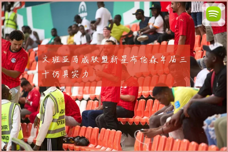 文班亚马成联盟新星布伦森年届三十仍具实力