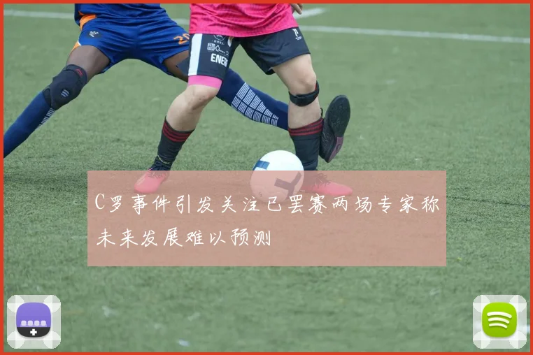 C罗事件引发关注已罢赛两场专家称未来发展难以预测