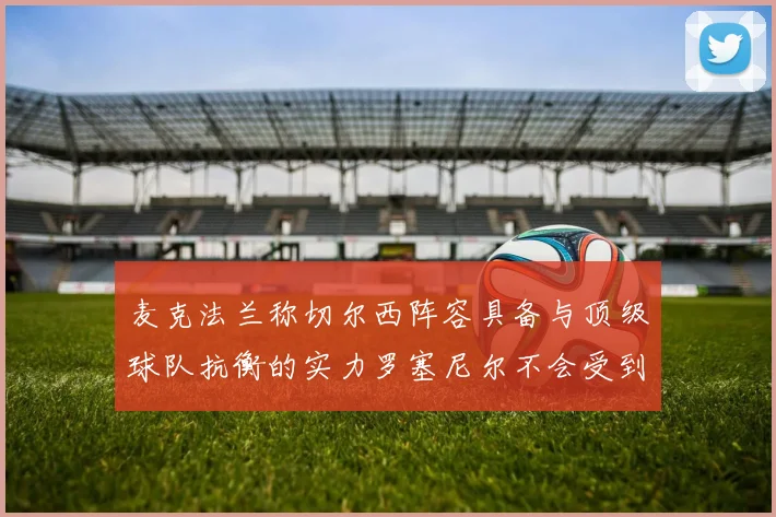 麦克法兰称切尔西阵容具备与顶级球队抗衡的实力罗塞尼尔不会受到压力影响